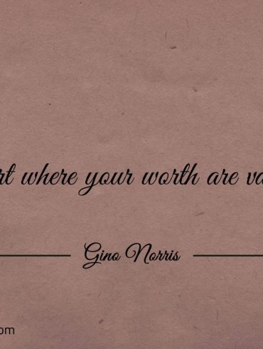 Start where your worth are valued ginonorrisquotes