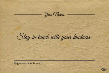 Stay in touch with your kindness ginonorrisquotes