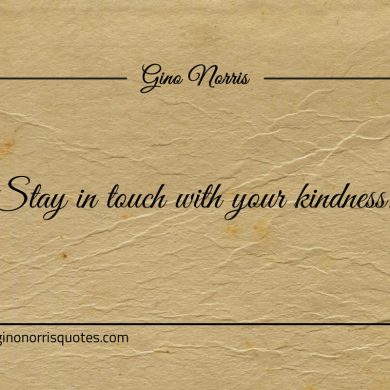 Stay in touch with your kindness ginonorrisquotes