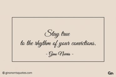 Stay true to the rhythm of your convictions ginonorrisquotes