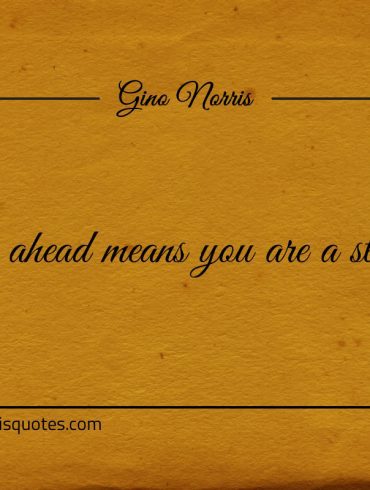 Staying ahead means you are a step ahead ginonorrisquotes