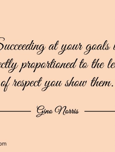 Succeeding at your goals is directly proportioned ginonorrisquotes