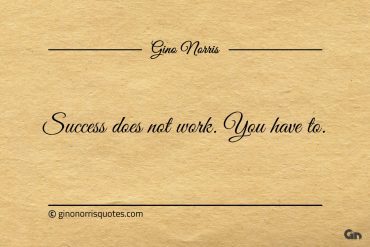 Success does not work You have to ginonorrisquotes