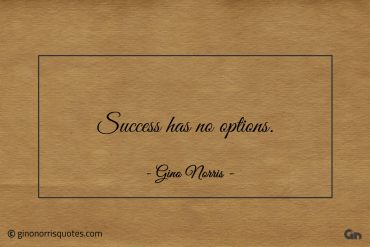 Success has no options ginonorrisquotes