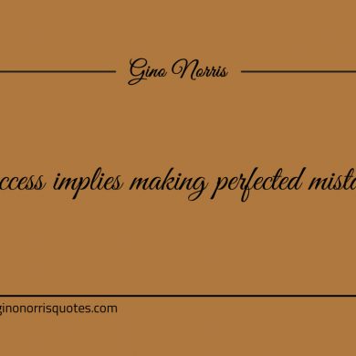 Success implies making perfected mistakes ginonorrisquotes