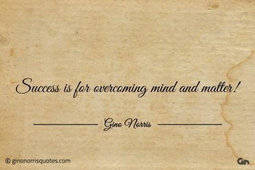 Success is for overcoming mind and matter ginonorrisquotes