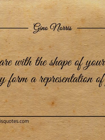 Take care with the shape of your words ginonorrisquotes