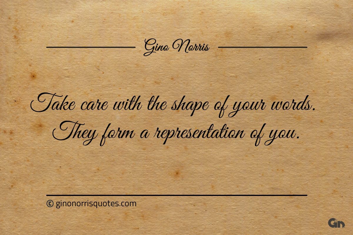 Take care with the shape of your words ginonorrisquotes