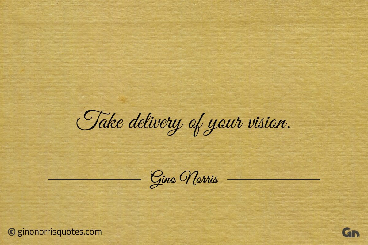 Take delivery of your vision ginonorrisquotes