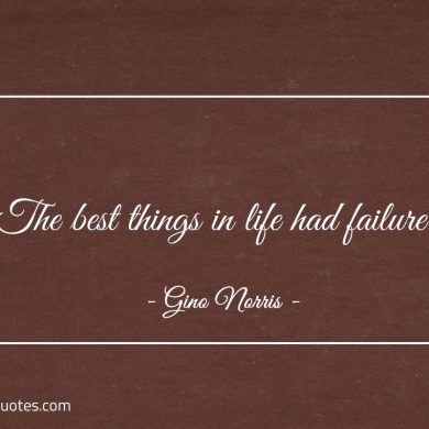 The best things in life had failure ginonorrisquotes