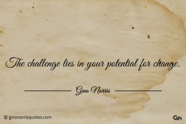 The challenge lies in your potential for change ginonorrisquotes