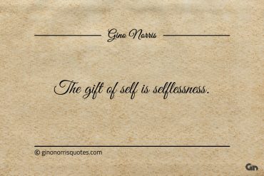 The gift of self is selflessness ginonorrisquotes