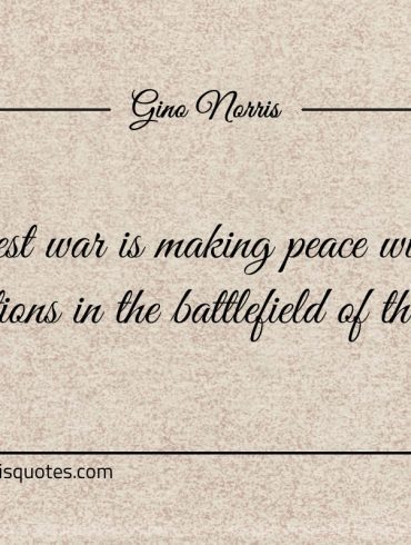 The greatest war is making peace with ginonorrisquotes