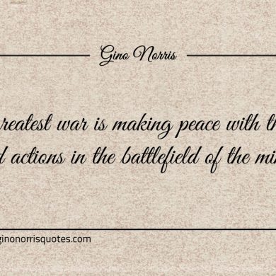 The greatest war is making peace with ginonorrisquotes