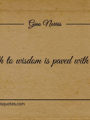 The path to wisdom is paved with learning ginonorrisquotes