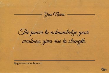 The power to acknowledge your weakness ginonorrisquotes