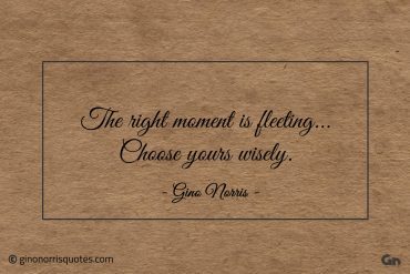 The right moment is fleeting ginonorrisquotes