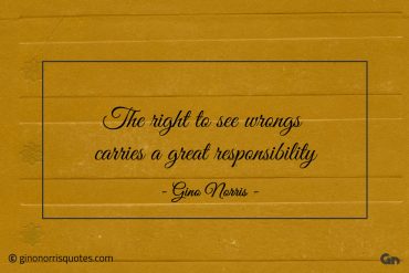 The right to see wrongs carries a great responsibility ginonorrisquotes