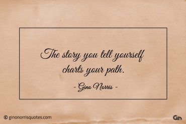 The story you tell yourself charts your path ginonorrisquotes