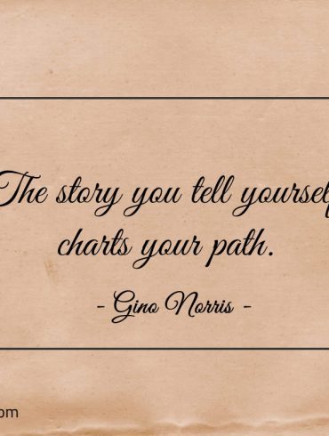 The story you tell yourself charts your path ginonorrisquotes