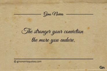 The stronger your conviction the more you endure ginonorrisquotes