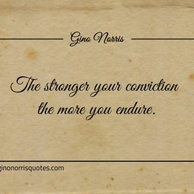 The stronger your conviction the more you endure ginonorrisquotes