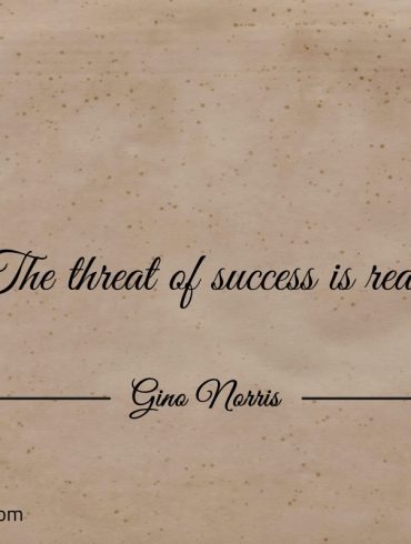 The threat of success is real ginonorrisquotes