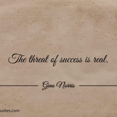 The threat of success is real ginonorrisquotes