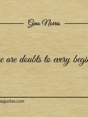 There are doubts to every beginning ginonorrisquotes