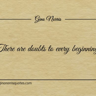 There are doubts to every beginning ginonorrisquotes