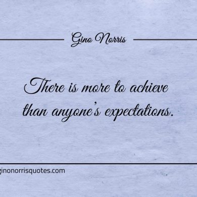 There is more to achieve than anyones expectations ginonorrisquotes