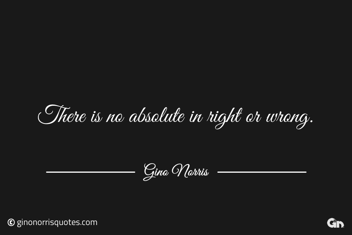 There is no absolute in right or wrong ginonorrisquotes