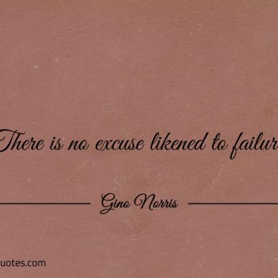 There is no excuse likened to failure ginonorrisquotes