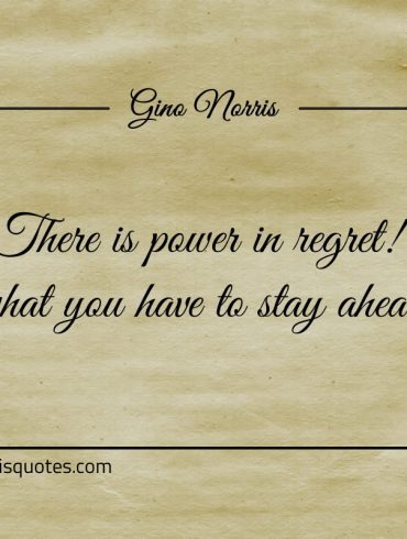 There is power in regret ginonorrisquotes