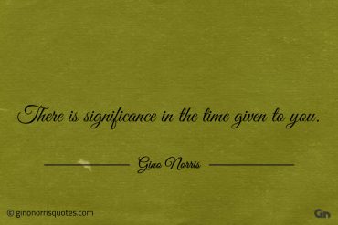 There is significance in the time given to you ginonorrisquotes