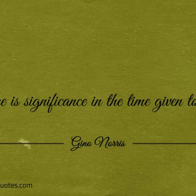 There is significance in the time given to you ginonorrisquotes