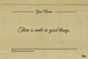 There is smile in good things ginonorrisquotes