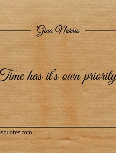 Time has its own priority ginonorrisquotes