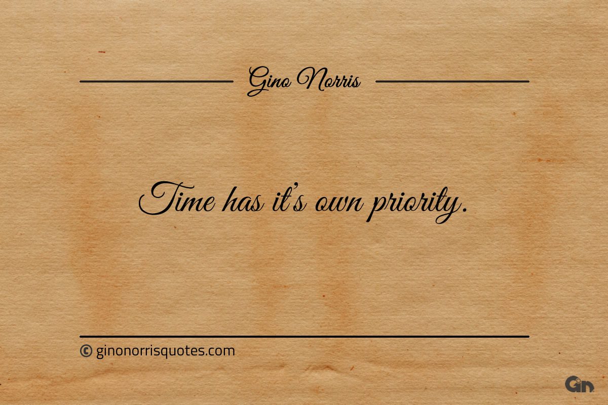 Time has its own priority ginonorrisquotes