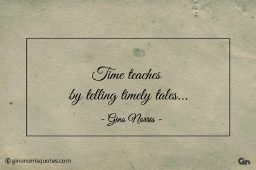 Time teaches by telling timely tales ginonorrisquotes