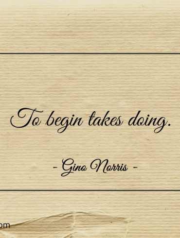 To begin takes doing ginonorrisquotes