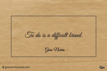 To do is a difficult brand ginonorrisquotes