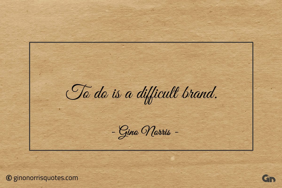 To do is a difficult brand ginonorrisquotes