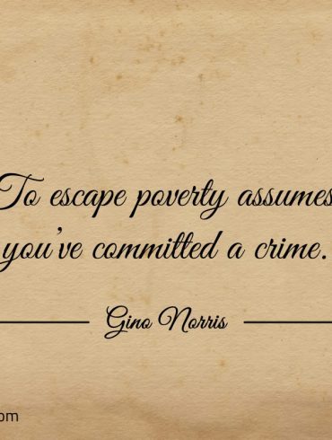 To escape poverty assumes youve committed a crime ginonorrisquotes