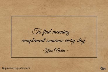 To find meaning complement someone every day ginonorrisquotes