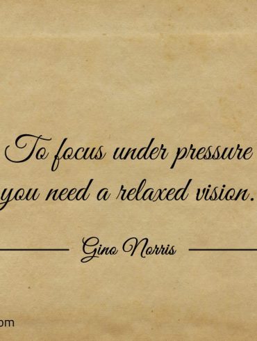 To focus under pressure you need a relaxed vision ginonorrisquotes