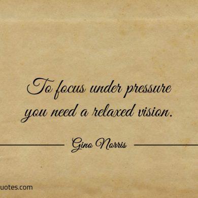 To focus under pressure you need a relaxed vision ginonorrisquotes