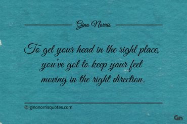 To get your head in the right place ginonorrisquotes