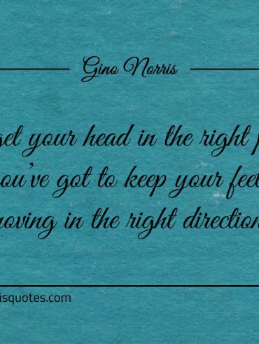 To get your head in the right place ginonorrisquotes