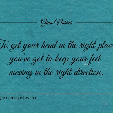 To get your head in the right place ginonorrisquotes